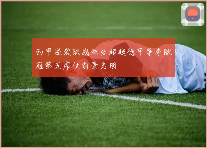 西甲逆袭欧战积分超越德甲争夺欧冠第五席位前景光明
